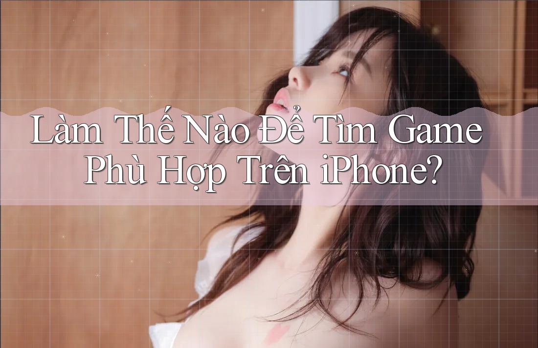 Làm Thế Nào Để Tìm Game Phù Hợp Trên iPhone?