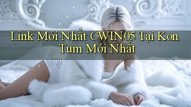 link mới nhất cwin05 tại Kon Tum mới nhất