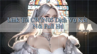 link tải cwin05 dịch vụ kết nối full hd