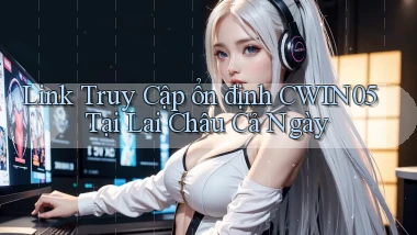 link truy cập ổn định cwin05 tại Lai Châu cả ngày