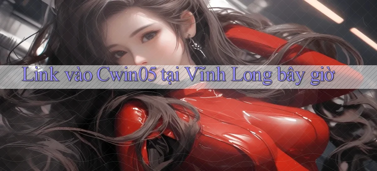 link vào cwin05 tại Vĩnh Long bây giờ