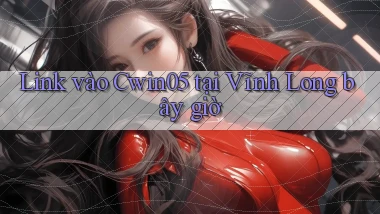 link vào cwin05 tại Vĩnh Long bây giờ