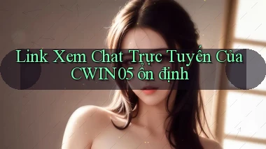 link xem chat trực tuyến của cwin05 ổn định