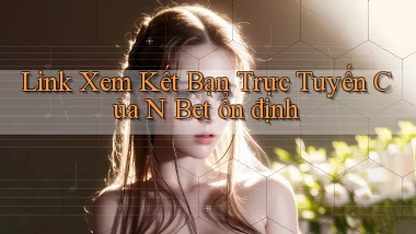 link xem kết bạn trực tuyến của n bet ổn định