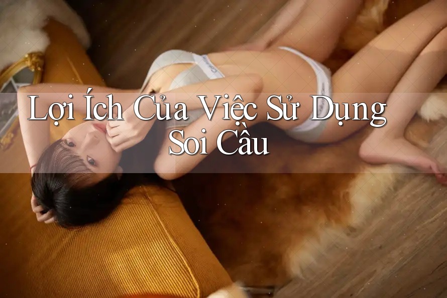 Lợi Ích Của Việc Sử Dụng Soi Cầu