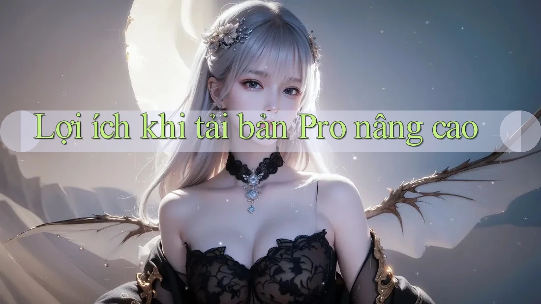 Lợi ích khi tải bản Pro nâng cao Lợi ích khi tải bản Pro nâng cao