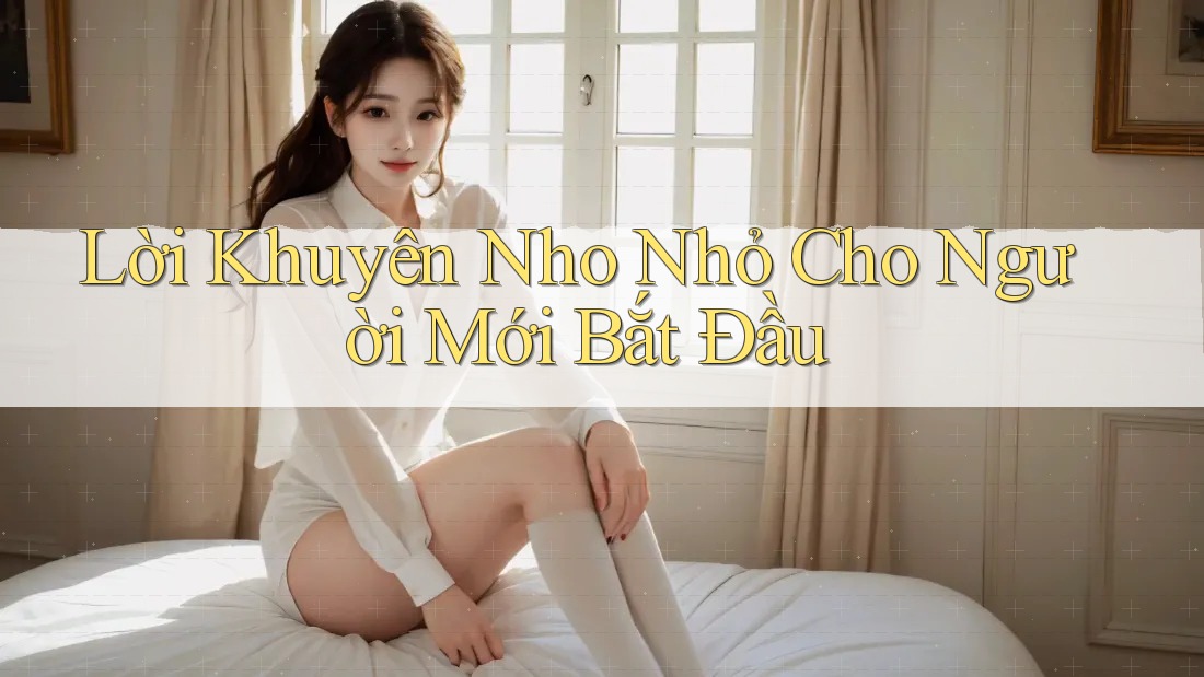 Lời Khuyên Nho Nhỏ Cho Người Mới Bắt Đầu Lời Khuyên Nho Nhỏ Cho Người Mới Bắt Đầu