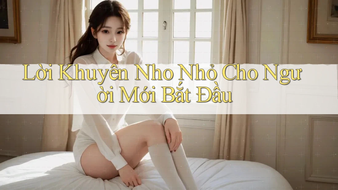 Lời Khuyên Nho Nhỏ Cho Người Mới Bắt Đầu Lời Khuyên Nho Nhỏ Cho Người Mới Bắt Đầu