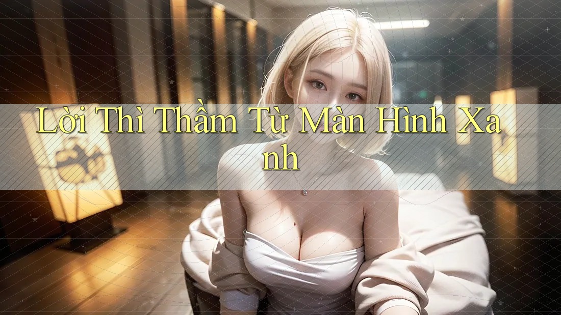 Lời Thì Thầm Từ Màn Hình Xanh Lời Thì Thầm Từ Màn Hình Xanh