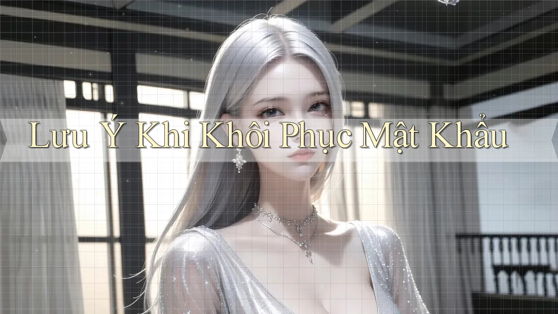 Lưu Ý Khi Khôi Phục Mật Khẩu Lưu Ý Khi Khôi Phục Mật Khẩu