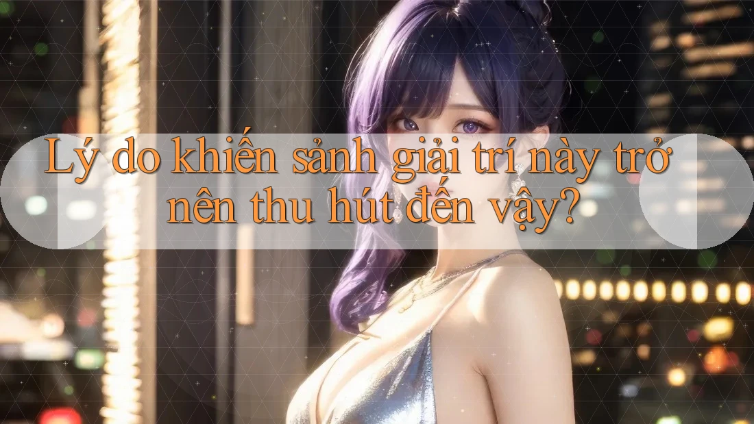 Lý do khiến sảnh giải trí này trở nên thu hút đến vậy? Lý do khiến sảnh giải trí này trở nên thu hút đến vậy?