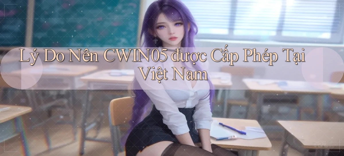lý do nên cwin05 được cấp phép tại việt nam