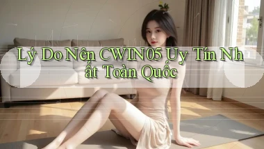 lý do nên cwin05 uy tín nhất toàn quốc