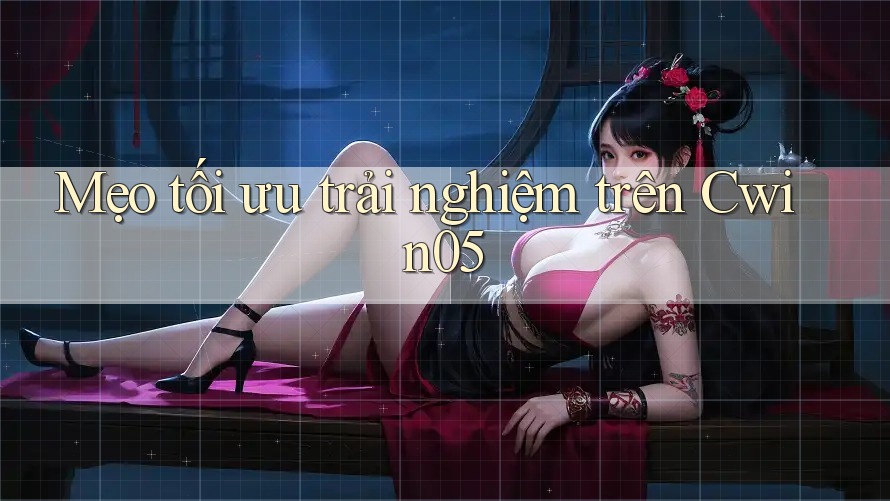 Mẹo tối ưu trải nghiệm trên Cwin05