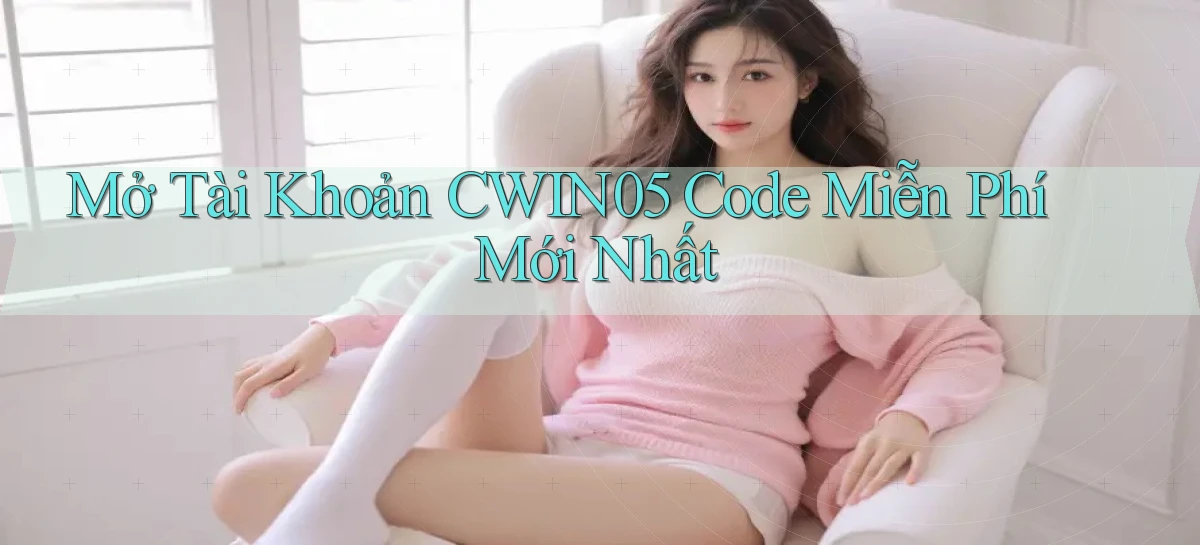 mở tài khoản cwin05 code miễn phí mới nhất