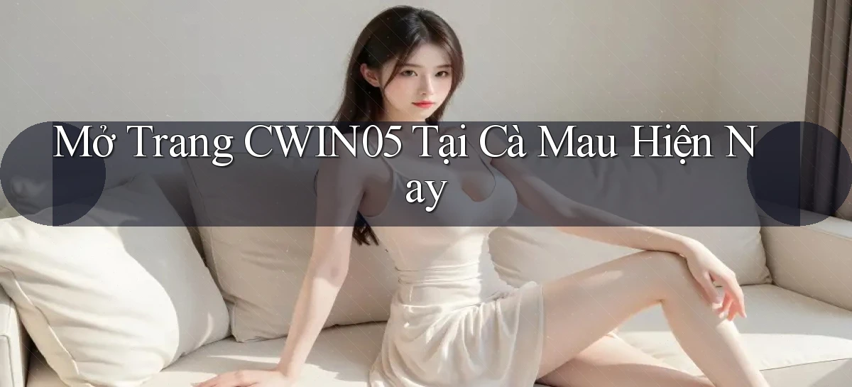 mở trang cwin05 tại Cà Mau hiện nay