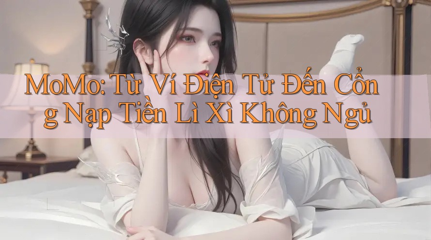 MoMo: Từ Ví Điện Tử Đến Cổng Nạp Tiền Lì Xì Không Ngủ