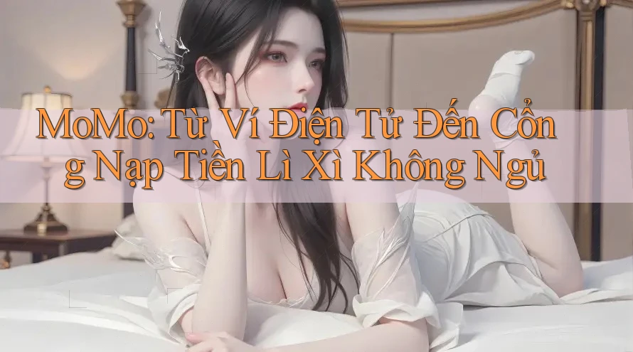 MoMo: Từ Ví Điện Tử Đến Cổng Nạp Tiền Lì Xì Không Ngủ