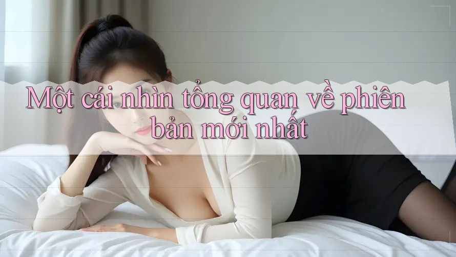 Một cái nhìn tổng quan về phiên bản mới nhất Một cái nhìn tổng quan về phiên bản mới nhất