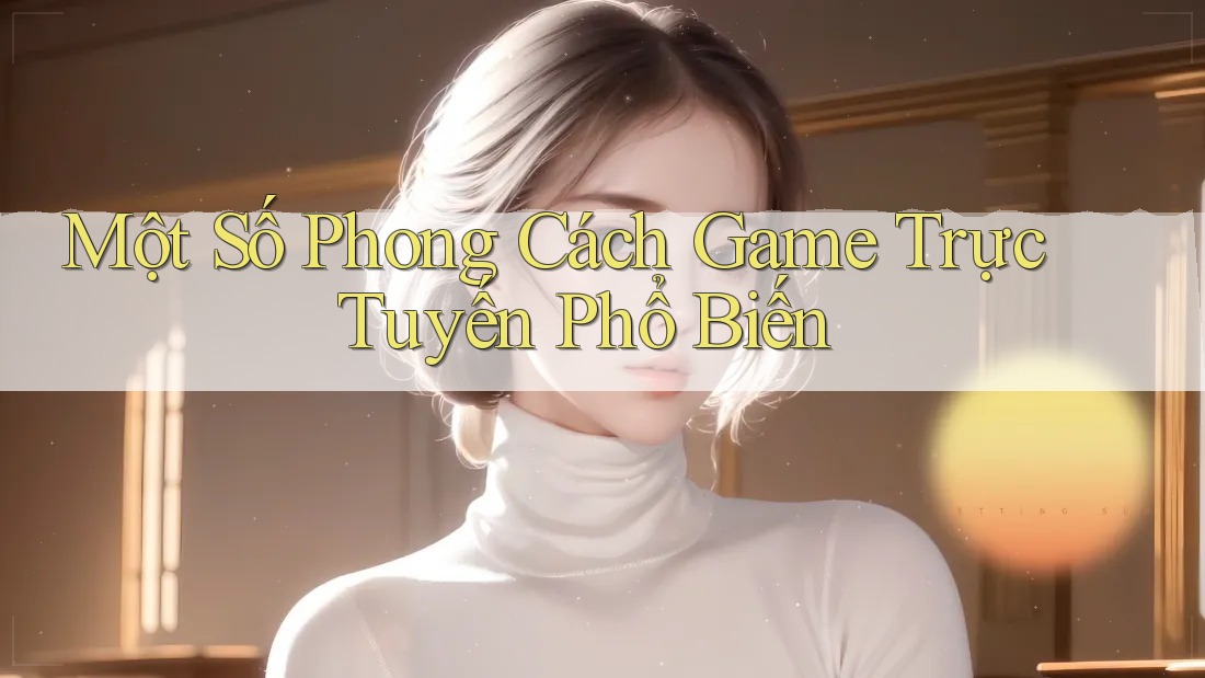 Một Số Phong Cách Game Trực Tuyến Phổ Biến
