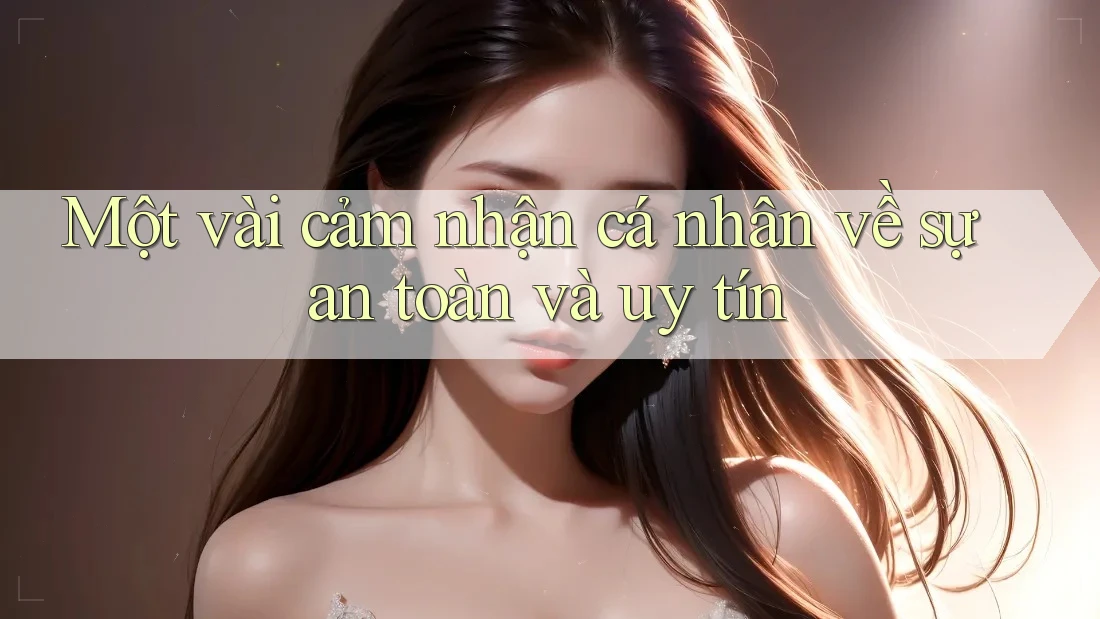 Một vài cảm nhận cá nhân về sự an toàn và uy tín Một vài cảm nhận cá nhân về sự an toàn và uy tín