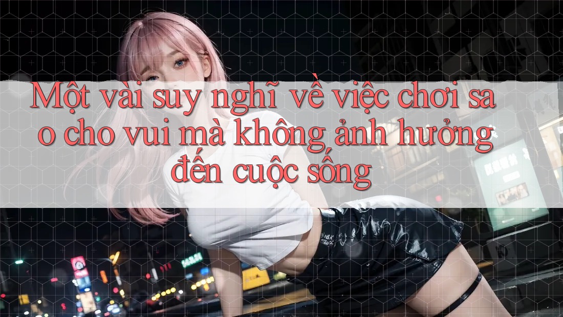 Một vài suy nghĩ về việc chơi sao cho vui mà không ảnh hưởng đến cuộc sống