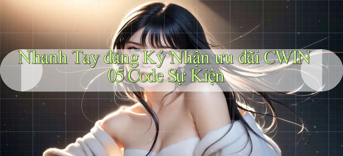 nhanh tay đăng ký nhận ưu đãi cwin05 code sự kiện