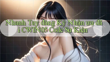 nhanh tay đăng ký nhận ưu đãi cwin05 code sự kiện