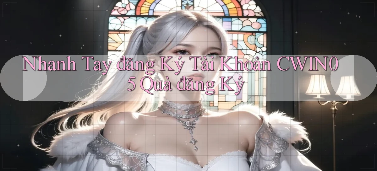 nhanh tay đăng ký tài khoản cwin05 quà đăng ký