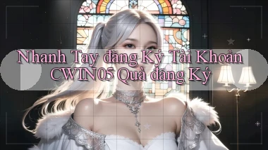 nhanh tay đăng ký tài khoản cwin05 quà đăng ký