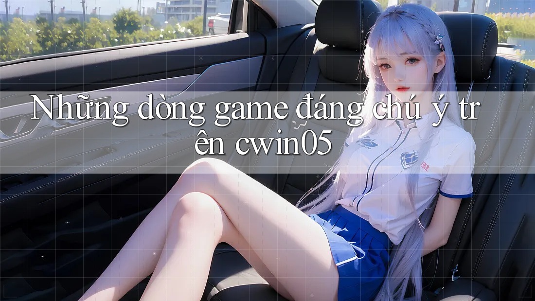 Những dòng game đáng chú ý trên cwin05 Những dòng game đáng chú ý trên cwin05