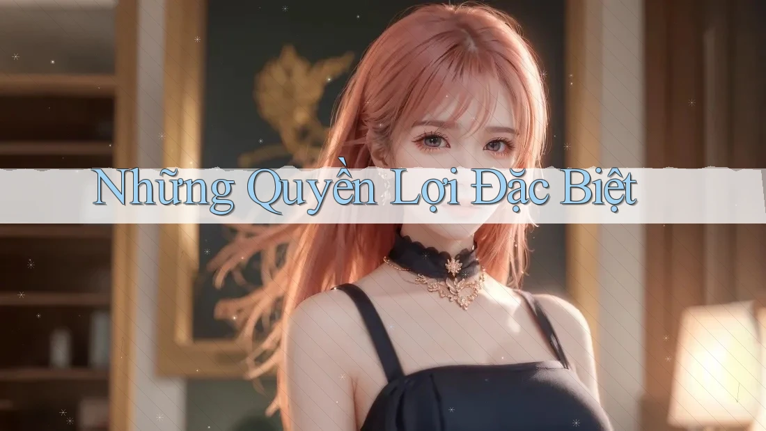Những Quyền Lợi Đặc Biệt Những Quyền Lợi Đặc Biệt