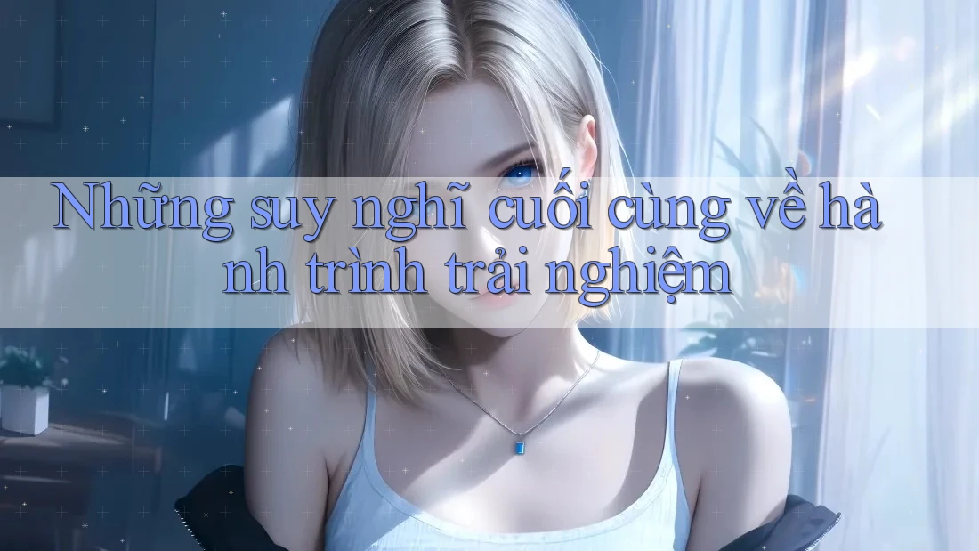 Những suy nghĩ cuối cùng về hành trình trải nghiệm