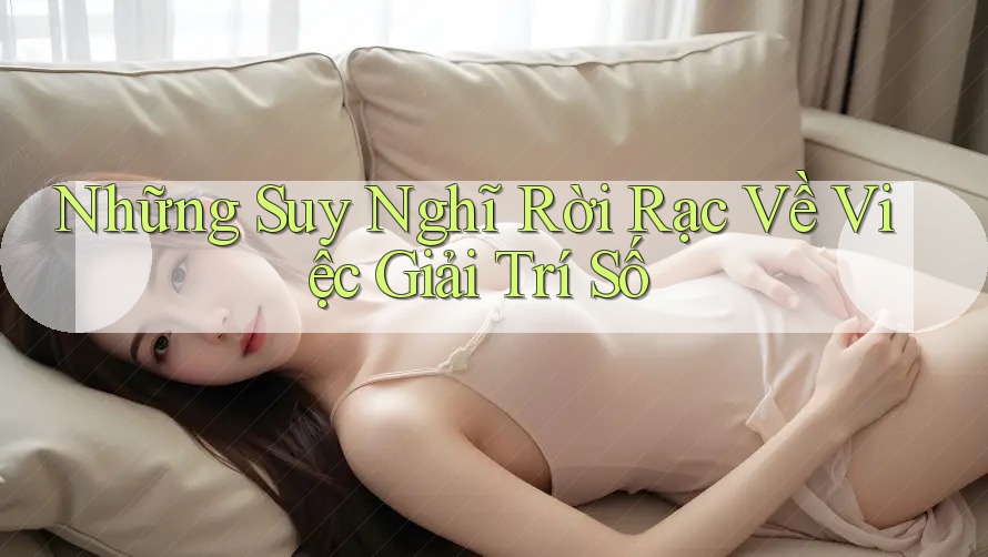 Những Suy Nghĩ Rời Rạc Về Việc Giải Trí Số Những Suy Nghĩ Rời Rạc Về Việc Giải Trí Số