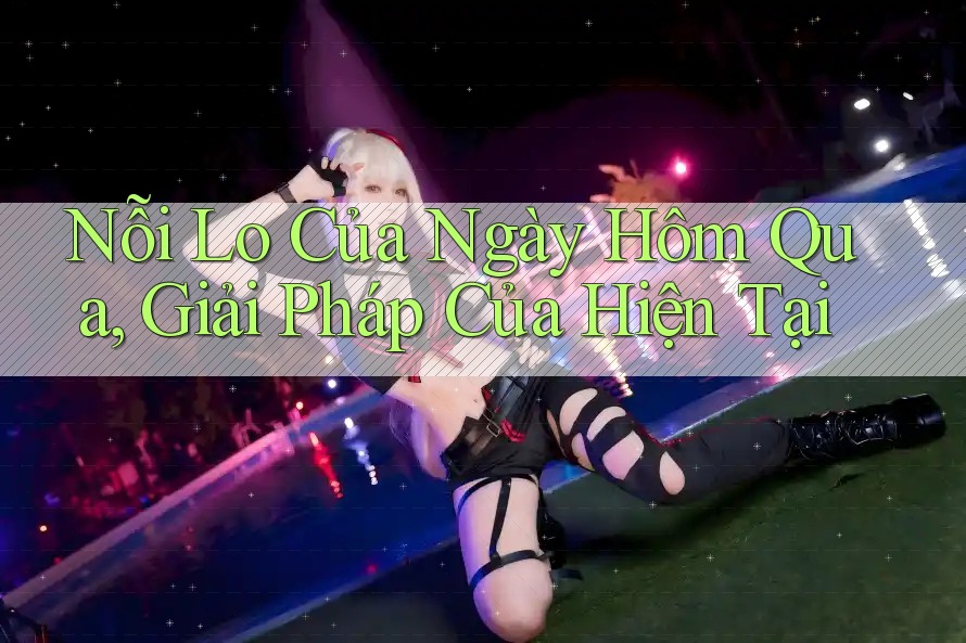 Nỗi Lo Của Ngày Hôm Qua, Giải Pháp Của Hiện Tại Nỗi Lo Của Ngày Hôm Qua, Giải Pháp Của Hiện Tại