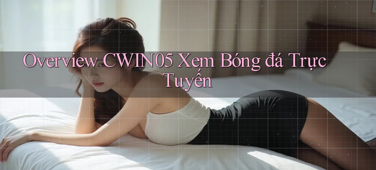overview cwin05 xem bóng đá trực tuyến