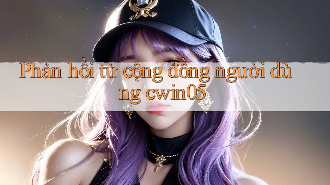 Phản hồi từ cộng đồng người dùng cwin05