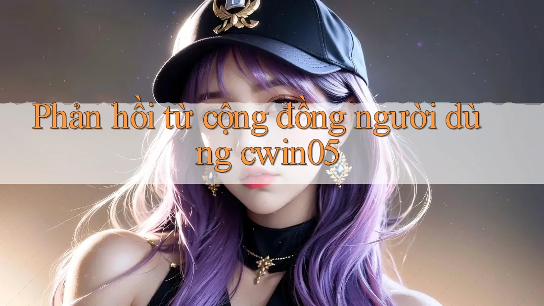 Phản hồi từ cộng đồng người dùng cwin05