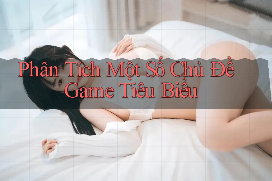 Phân Tích Một Số Chủ Đề Game Tiêu Biểu
