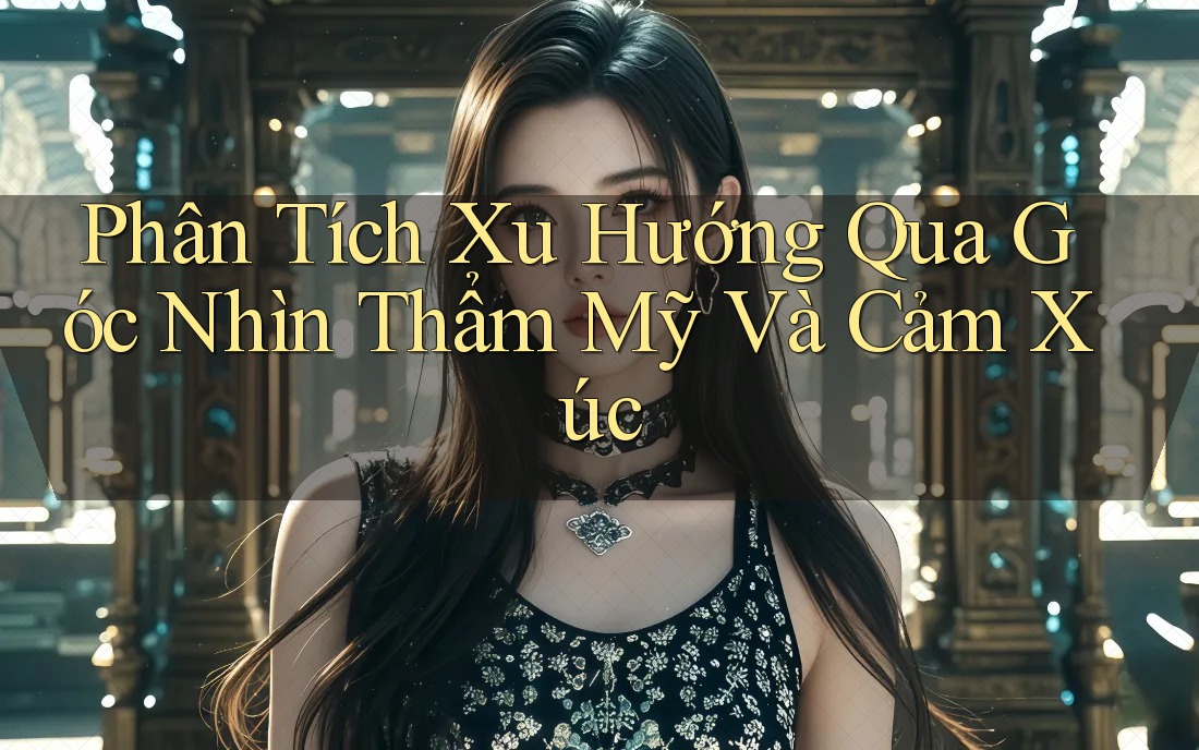 Phân Tích Xu Hướng Qua Góc Nhìn Thẩm Mỹ Và Cảm Xúc