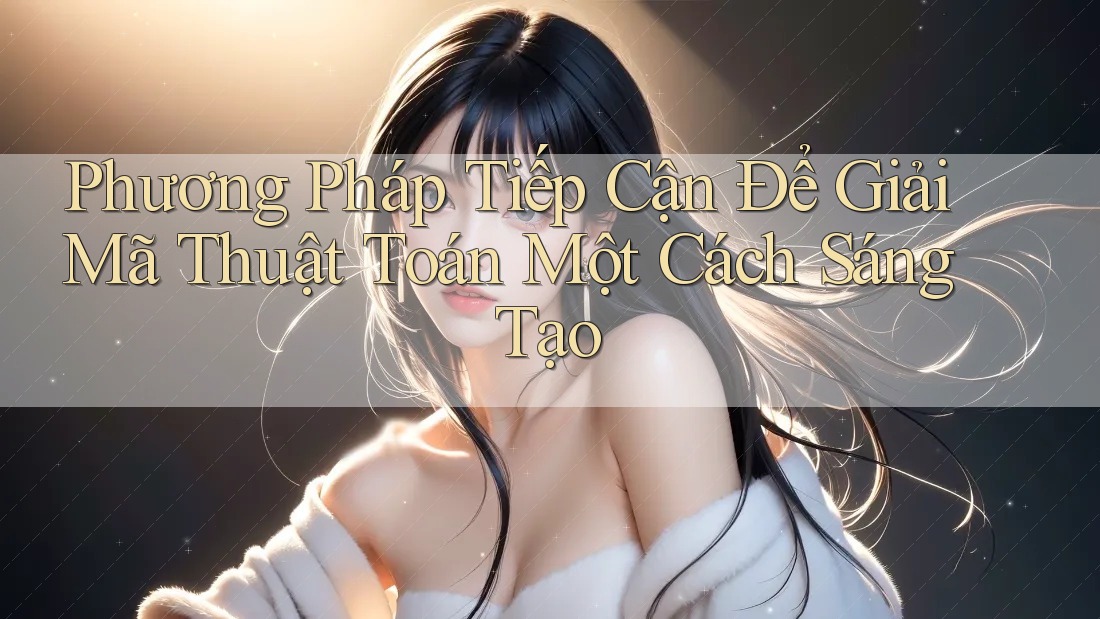 Phương Pháp Tiếp Cận Để Giải Mã Thuật Toán Một Cách Sáng Tạo Phương Pháp Tiếp Cận Để Giải Mã Thuật Toán Một Cách Sáng Tạo
