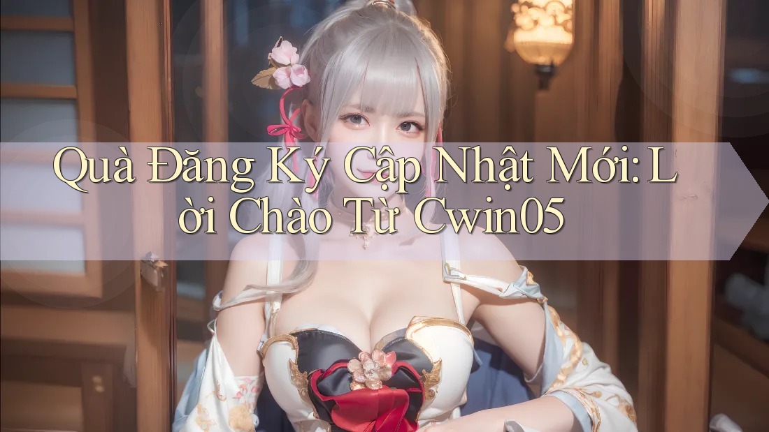 Quà Đăng Ký Cập Nhật Mới: Lời Chào Từ Cwin05