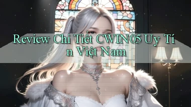 review chi tiết cwin05 uy tín việt nam