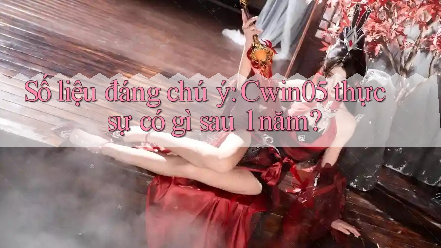 Số liệu đáng chú ý: Cwin05 thực sự có gì sau 1 năm? Số liệu đáng chú ý: Cwin05 thực sự có gì sau 1 năm?