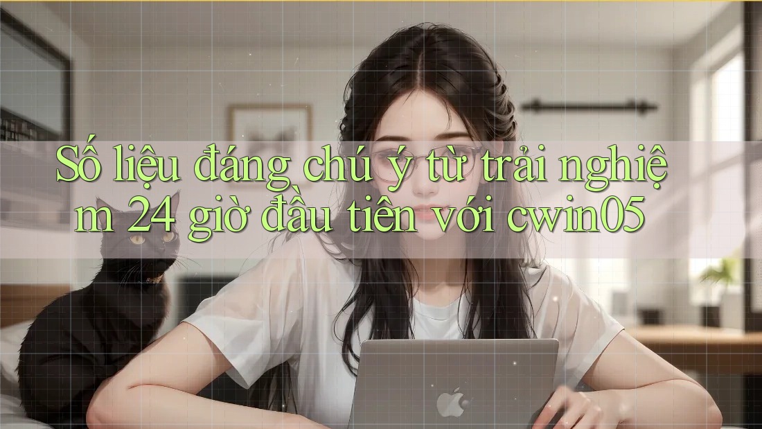 Số liệu đáng chú ý từ trải nghiệm 24 giờ đầu tiên với cwin05 Số liệu đáng chú ý từ trải nghiệm 24 giờ đầu tiên với cwin05