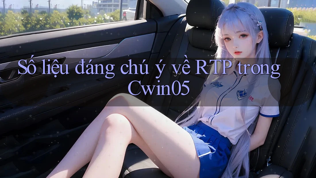 Số liệu đáng chú ý về RTP trong Cwin05