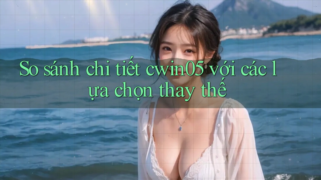 So sánh chi tiết cwin05 với các lựa chọn thay thế So sánh chi tiết cwin05 với các lựa chọn thay thế