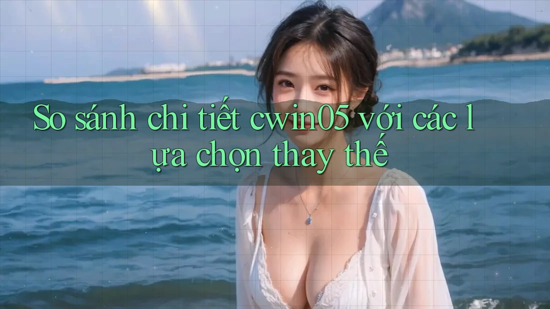 So sánh chi tiết cwin05 với các lựa chọn thay thế So sánh chi tiết cwin05 với các lựa chọn thay thế