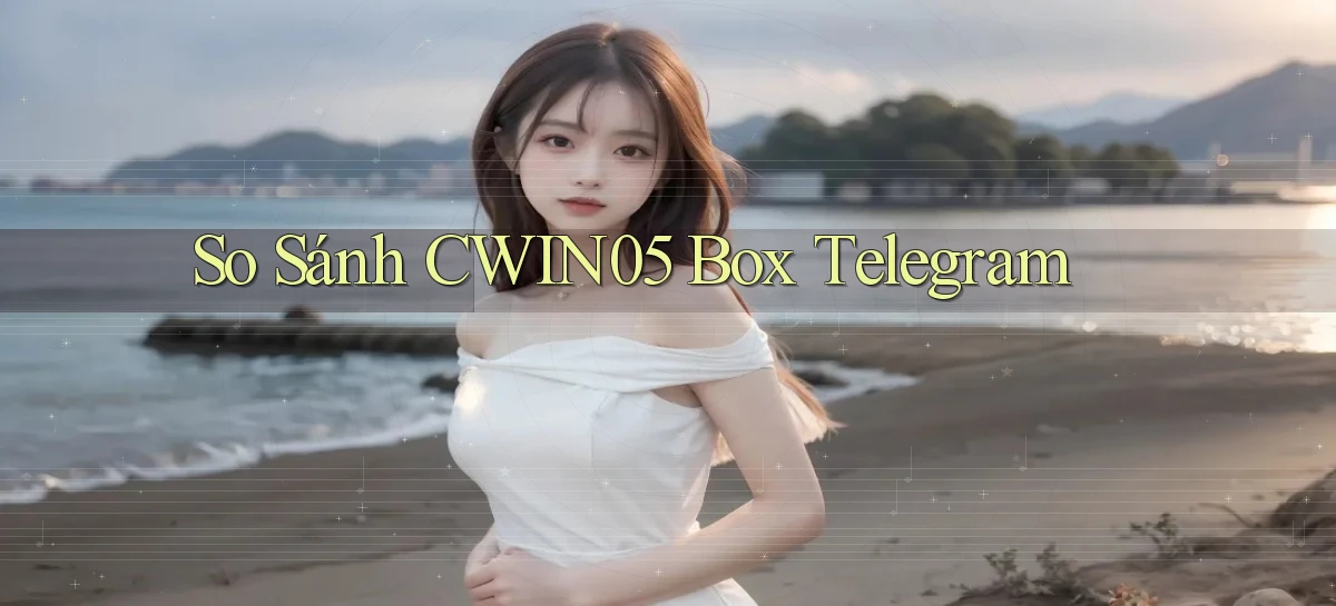 so sánh cwin05 box telegram