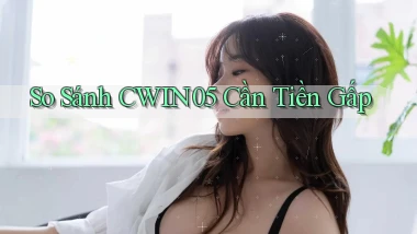 so sánh cwin05 cần tiền gấp